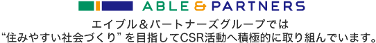 エイブル＆パートナーズグループでは “住みやすい社会づくり”を目指してCSR活動へ積極的に取り組んでいます。